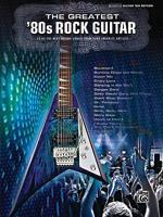 The Greatest &#39;80s Rock Guitar: 36 of the Best Guitar Songs from Your Favorite Artists: Authentic Guitar Tab Edition
