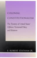 Colonial Constitutionalism: The Tyranny of United States' Offshore Territorial Policy and Relations