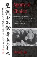 Agony of Choice: Matsuoka Yosuke and the Rise and Fall of the Japanese Empire, 1880-1946