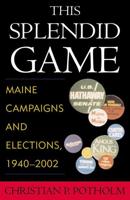 This Splendid Game: Maine Campaigns and Elections, 1940-2002