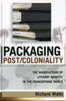 Packaging Post/Coloniality: The Manufacture of Literary Identity in the Francophone World