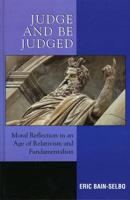 Judge and Be Judged: Moral Reflection in an Age of Relativism and Fundamentalism