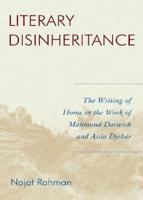 Literary Disinheritance: The Writing of Home in the Work of Mahmoud Darwish and Assia Djebar