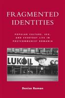 Fragmented Identities: Popular Culture, Sex, and Everyday Life in Postcommunist Romania