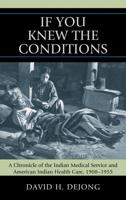 'If You Knew the Conditions': A Chronicle of the Indian Medical Service and American Indian Health Care, 1908-1955