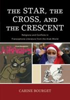 The Star, the Cross, and the Crescent: Religions and Conflicts in Francophone Literature from the Arab World