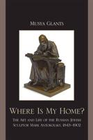 Where Is My Home?: The Art and Life of the Russian-Jewish Sculptor Mark Antokolskii, 1843-1902