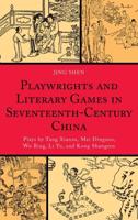 Playwrights and Literary Games in Seventeenth-Century China: Plays by Tang Xianzu, Mei Dingzuo, Wu Bing, Li Yu, and Kong Shangren