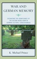 War and German Memory: Excavating the Significance of the Second World War in German Cultural Consciousness