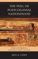 The Pull of Postcolonial Nationhood: Gender and Migration in Francophone African Literatures