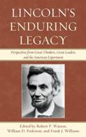 Lincoln's Enduring Legacy: Perspective from Great Thinkers, Great Leaders, and the American Experiment