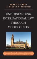 Understanding International Law through Moot Courts: Genocide, Torture, Habeas Corpus, Chemical Weapons, and the Responsibility to Protect