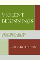 Violent Beginnings: Literary Representations of Postcolonial Algeria