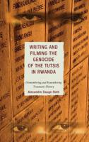 Writing and Filming the Genocide of the Tutsis in Rwanda: Dismembering and Remembering Traumatic History
