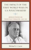 The Impact of the First World War on U.S. Policymakers: American Strategic and Foreign Policy Formulation, 1938-1942