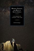 Mission, Science, and Race in South Africa: A. W. Roberts of Lovedale, 1883-1938