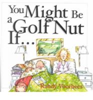 You Might Be a Golf Nut If--