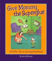 Give Mommy the Superglue and Other Tips on Surviving Parenthood