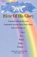 River of His Glory: Treasures Beyond the Cross, Inspiration Writings from God's Heart That Will Bring You Love, Joy, Peace, Hope, Victory