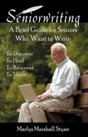 Seniorwriting: A Brief Guide for Seniors Who Want to Write, to Discover, to Heal, to Reinvent, to Share