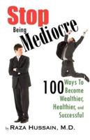 Stop Being Mediocre: 100 Ways to Become Wealthier, Healthier, and Successful