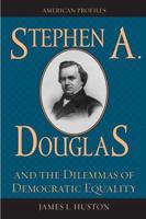 Stephen A. Douglas and the Dilemmas of Democratic Equality