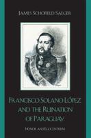 Francisco Solano López and the Ruination of Paraguay: Honor and Egocentrism