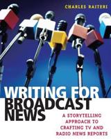 Writing for Broadcast News: A Storytelling Approach to Crafting TV and Radio News Reports