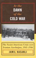 At the Dawn of the Cold War: The Soviet-American Crisis over Iranian Azerbaijan, 1941-1946