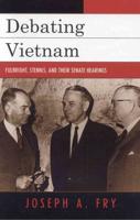 Debating Vietnam: Fulbright, Stennis, and Their Senate Hearings