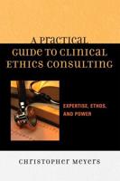 A Practical Guide to Clinical Ethics Consulting: Expertise, Ethos and Power