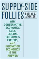 Supply-Side Follies: Why Conservative Economics Fails, Liberal Economics Falters, and Innovation Economics is the Answer