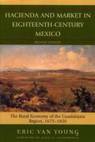 Hacienda and Market in Eighteenth-Century Mexico: The Rural Economy of the Guadalajara Region, 1675-1820, 25th Anniversary Edition