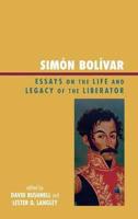 Simón Bolívar: Essays on the Life and Legacy of the Liberator