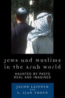 Jews and Muslims in the Arab World: Haunted by Pasts Real and Imagined