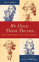 We Hold These Truths...: And Other Words that Made America