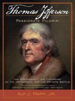 Thomas Jefferson: Passionate Pilgrim: The Presidency, the Founding of the University, and the Private Battle
