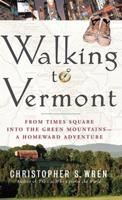 Walking to Vermont: From Times Square Into the Green Mountains-A Homeward Adventure