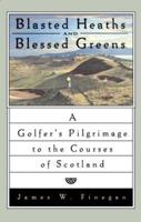Blasted Heaths and Blessed Green: A Golfer's Pilgrimage to the Courses of Scotland