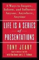 Life Is a Series of Presentations: Eight Ways to Inspire, Inform, and Influence Anyone, Anywhere, Anytime