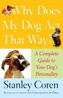 Why Does My Dog Act That Way?: Complete Guide to Your Dog's Personality