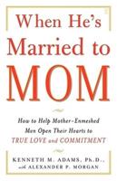 When He's Married to Mom: How to Help Mother-Enmeshed Men Open Their Hearts to True Love and Commitment