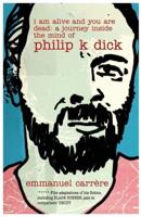 I Am Alive and You Are Dead: A Journey Into the Mind of Philip K. Dick. Emmanuel Carrre