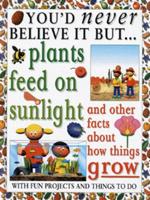 You'd Never Believe It but Plants Feed on Sunlight and Other Facts About How Things Grow