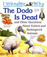 I Wonder Why the Dodo Is Dead and Other Questions About Extinct and Endangered Animals