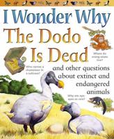 I Wonder Why the Dodo Is Dead and Other Questions About Extinct and Endangered Animals