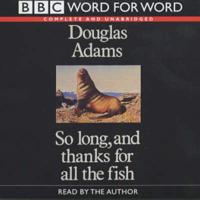 So Long, and Thanks for All the Fish. Complete & Unabridged