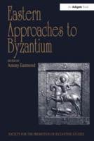 Eastern Approaches to Byzantium: Papers from the Thirty-Third Spring Symposium of Byzantine Studies, University of Warwick, Coventry, March 1999