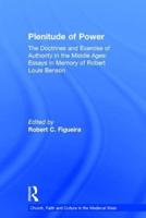 Plenitude of Power: The Doctrines and Exercise of Authority in the Middle Ages: Essays in Memory of Robert Louis Benson