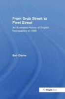 From Grub Street to Fleet Street: An Illustrated History of English Newspapers to 1899